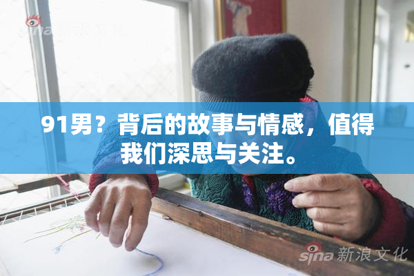 91男？背后的故事与情感，值得我们深思与关注。