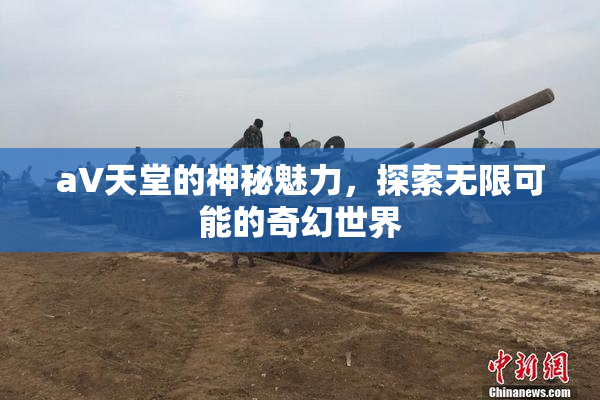 a∨天堂的神秘魅力，探索无限可能的奇幻世界