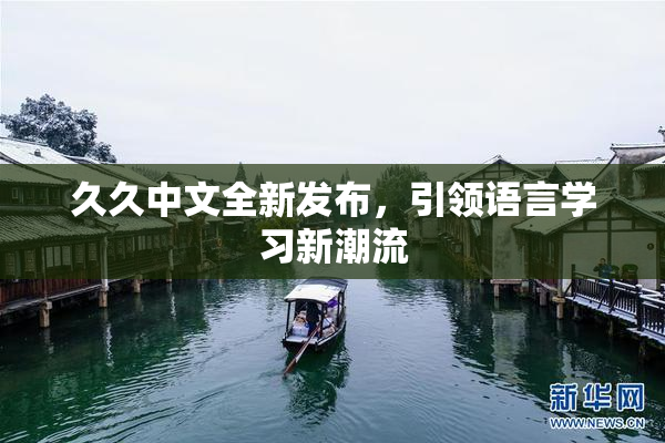 久久中文全新发布，引领语言学习新潮流