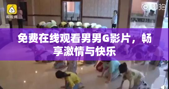 免费在线观看男男G影片，畅享激情与快乐