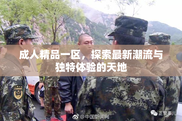 成人精品一区，探索最新潮流与独特体验的天地