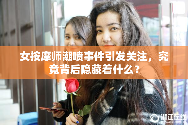 女按摩师潮喷事件引发关注，究竟背后隐藏着什么？