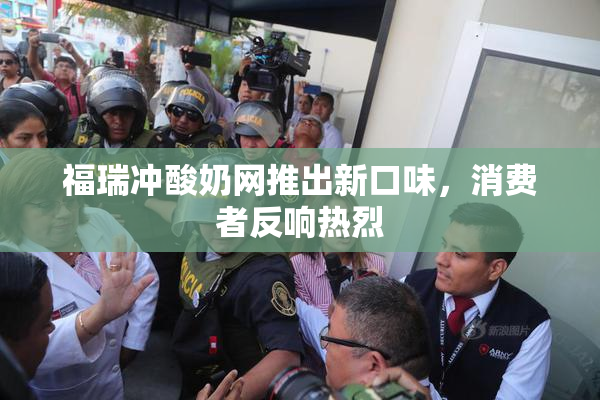 福瑞冲酸奶网推出新口味，消费者反响热烈