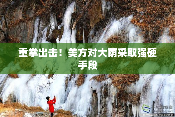 重拳出击！美方对大荫采取强硬手段