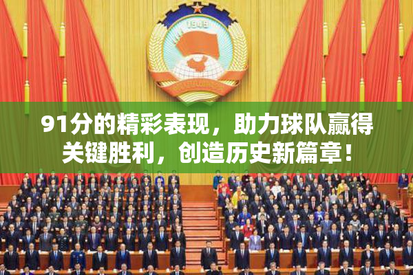 91分的精彩表现，助力球队赢得关键胜利，创造历史新篇章！