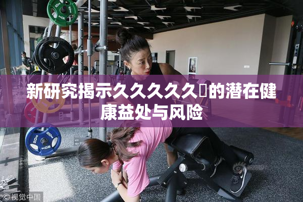 新研究揭示久久久久久黃的潜在健康益处与风险