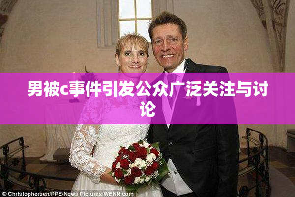 男被c事件引发公众广泛关注与讨论