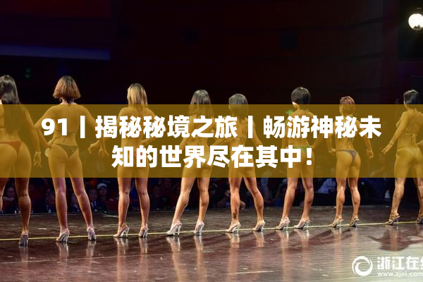 91丨揭秘秘境之旅丨畅游神秘未知的世界尽在其中！