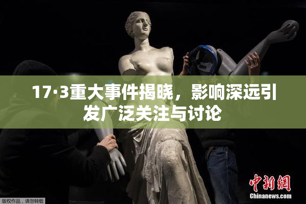 17·3重大事件揭晓，影响深远引发广泛关注与讨论