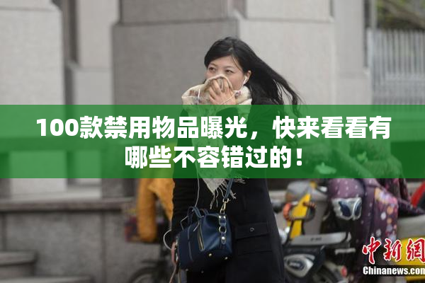 100款禁用物品曝光，快来看看有哪些不容错过的！
