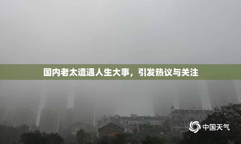 国内老太遭遇人生大事，引发热议与关注