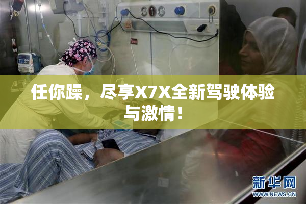 任你躁，尽享X7X全新驾驶体验与激情！