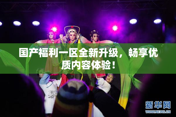 国产福利一区全新升级，畅享优质内容体验！