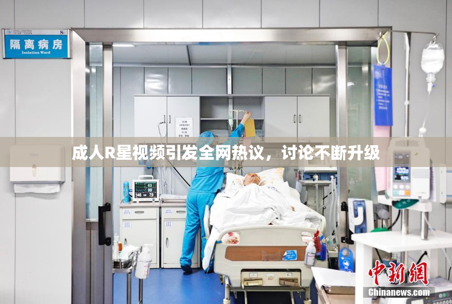 成人R星视频引发全网热议，讨论不断升级