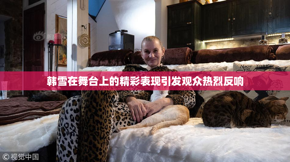 韩雪在舞台上的精彩表现引发观众热烈反响