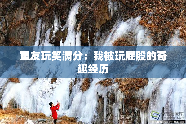 室友玩笑满分：我被玩屁股的奇趣经历