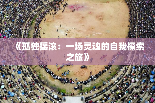 《孤独摇滚：一场灵魂的自我探索之旅》