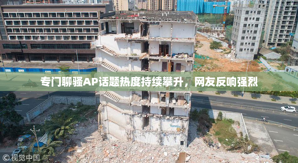 专门聊骚AP话题热度持续攀升，网友反响强烈