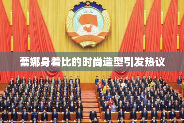 蕾娜身着比的时尚造型引发热议