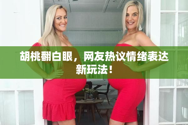 胡桃翻白眼，网友热议情绪表达新玩法！