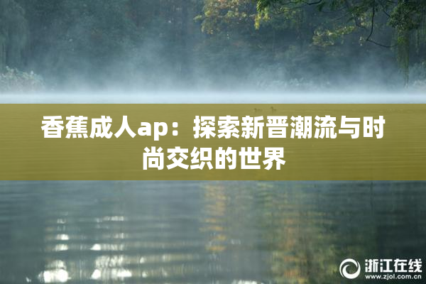 香蕉成人ap：探索新晋潮流与时尚交织的世界