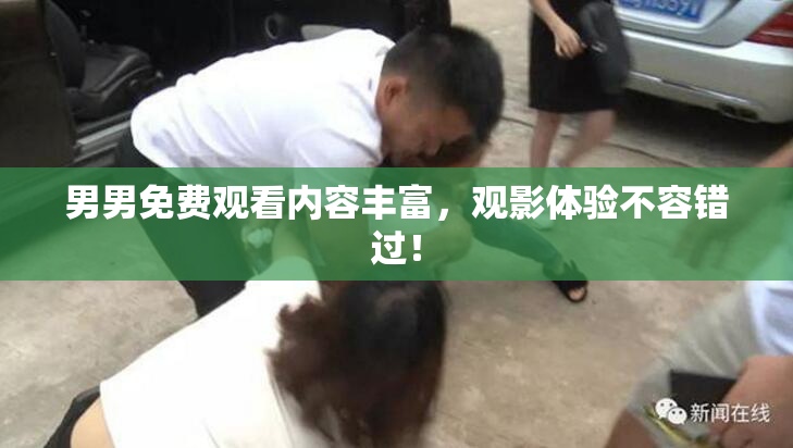 男男免费观看内容丰富，观影体验不容错过！