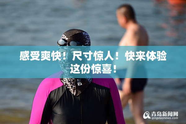 感受爽快！尺寸惊人！快来体验这份惊喜！