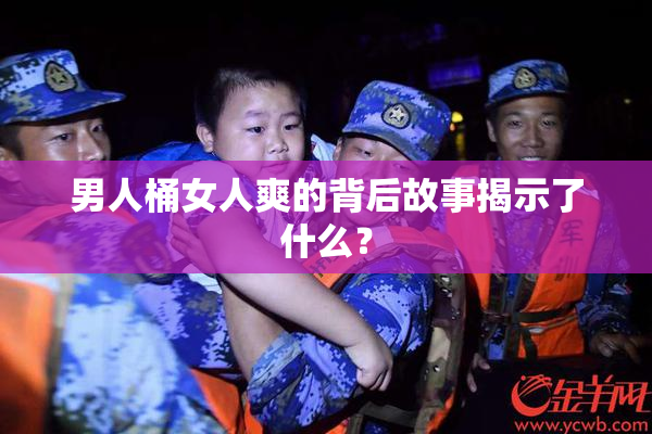 男人桶女人爽的背后故事揭示了什么？