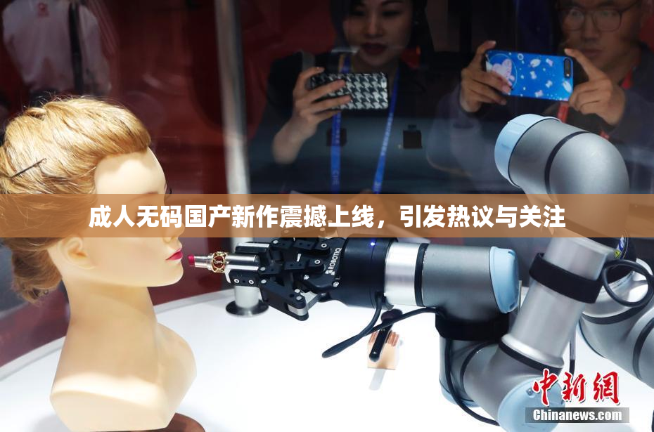 成人无码国产新作震撼上线，引发热议与关注