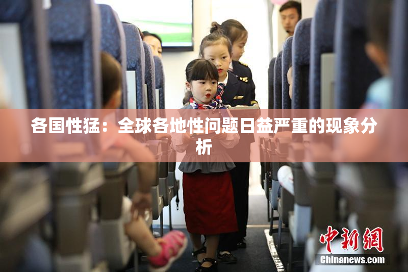 各国性猛：全球各地性问题日益严重的现象分析