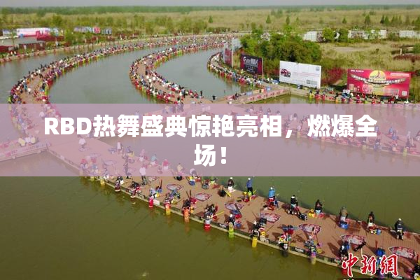 RBD热舞盛典惊艳亮相，燃爆全场！