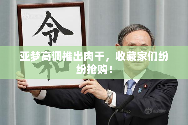 亚梦高调推出肉干，收藏家们纷纷抢购！