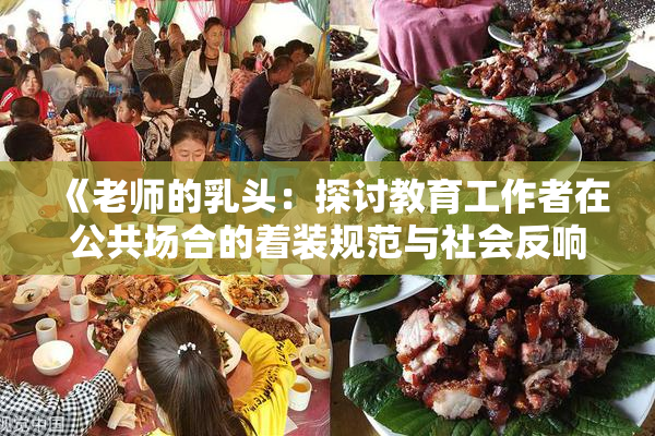 《老师的乳头：探讨教育工作者在公共场合的着装规范与社会反响》