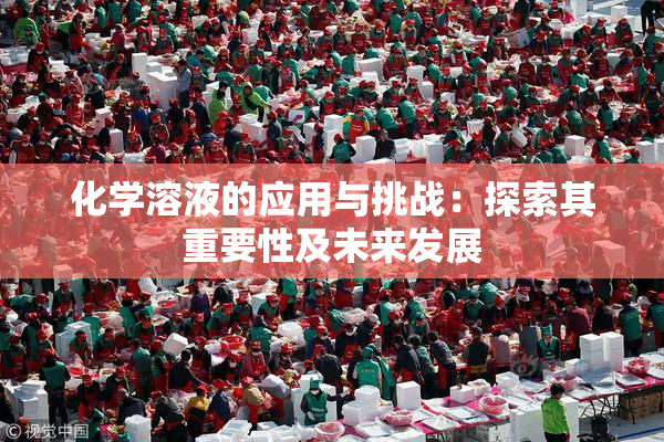 化学溶液的应用与挑战：探索其重要性及未来发展