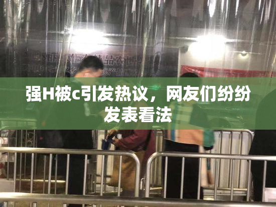 强H被c引发热议，网友们纷纷发表看法