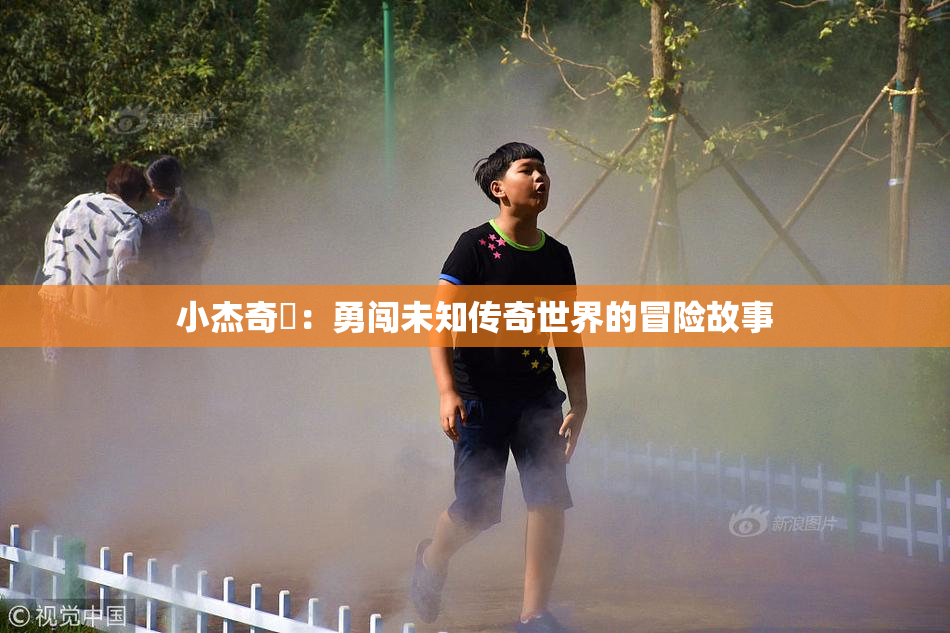 小杰奇犽：勇闯未知传奇世界的冒险故事