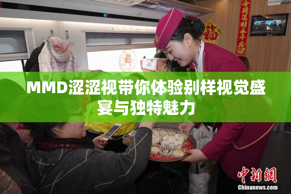 MMD涩涩视带你体验别样视觉盛宴与独特魅力