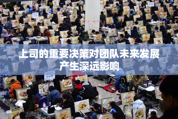 上司的重要决策对团队未来发展产生深远影响