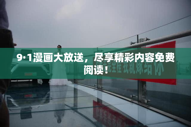 9·1漫画大放送，尽享精彩内容免费阅读！