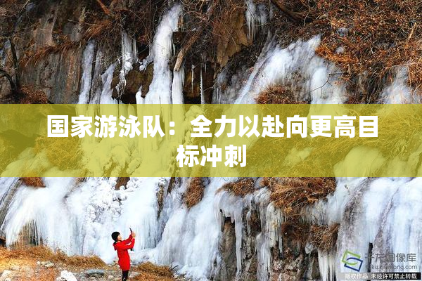 国家游泳队：全力以赴向更高目标冲刺