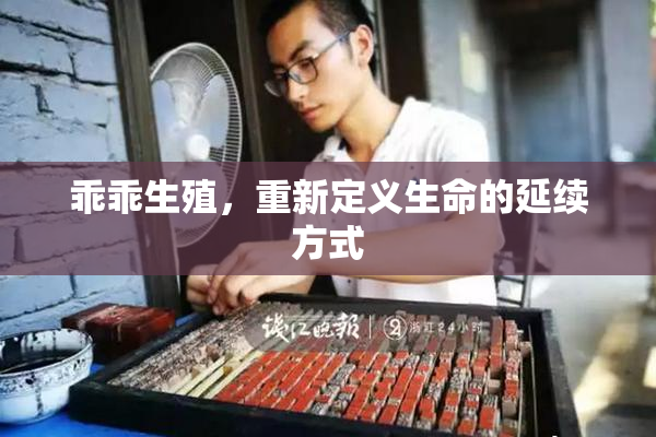 乖乖生殖，重新定义生命的延续方式