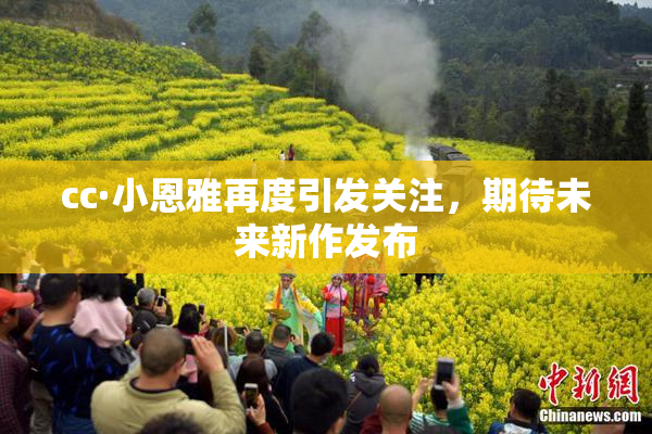 cc·小恩雅再度引发关注，期待未来新作发布