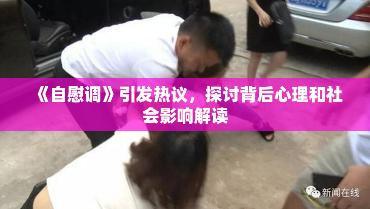 《自慰调》引发热议，探讨背后心理和社会影响解读