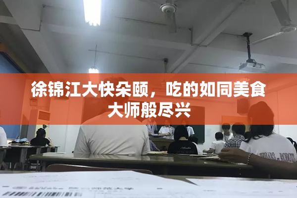 徐锦江大快朵颐，吃的如同美食大师般尽兴
