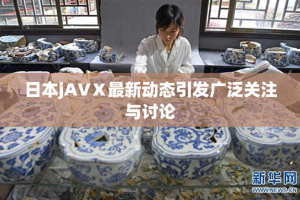 日本jA∨Ⅹ最新动态引发广泛关注与讨论