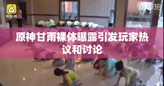 原神甘雨裸体曝露引发玩家热议和讨论