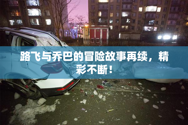 路飞与乔巴的冒险故事再续，精彩不断！