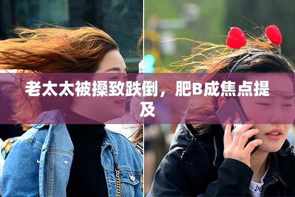 老太太被搡致跌倒，肥B成焦点提及