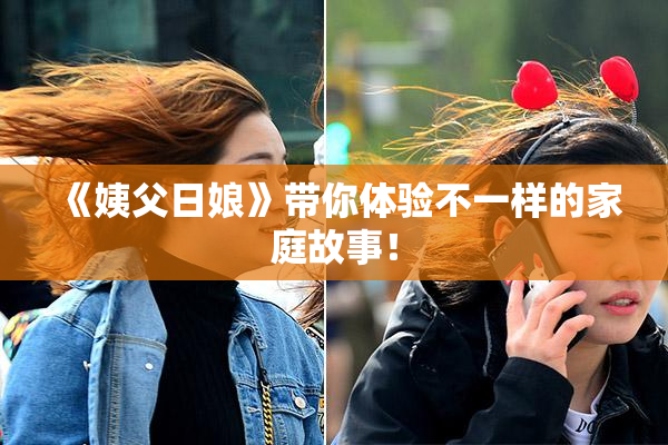 《姨父日娘》带你体验不一样的家庭故事！