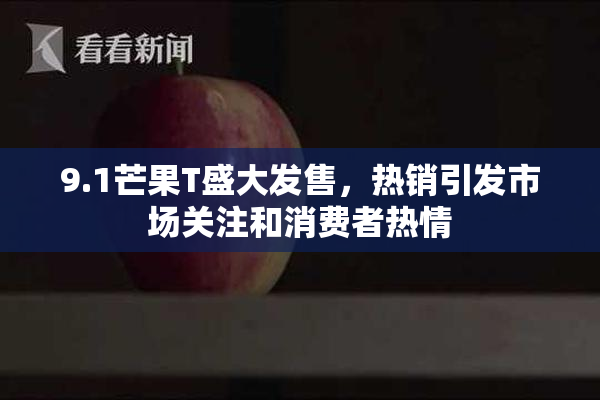 9.1芒果T盛大发售，热销引发市场关注和消费者热情